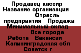 Продавец-кассир › Название организации ­ Prisma › Отрасль предприятия ­ Продажи › Минимальный оклад ­ 23 000 - Все города Работа » Вакансии   . Калининградская обл.,Советск г.